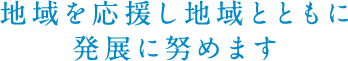 地域を応援し地域とともに発展に努めます