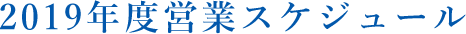 2019年度営業スケジュール